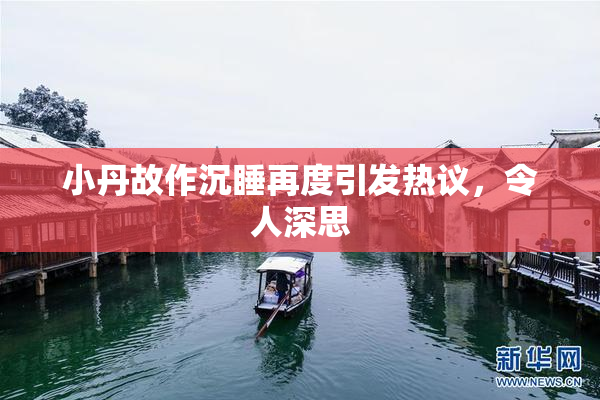 小丹故作沉睡再度引发热议，令人深思