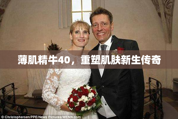 薄肌精牛40，重塑肌肤新生传奇