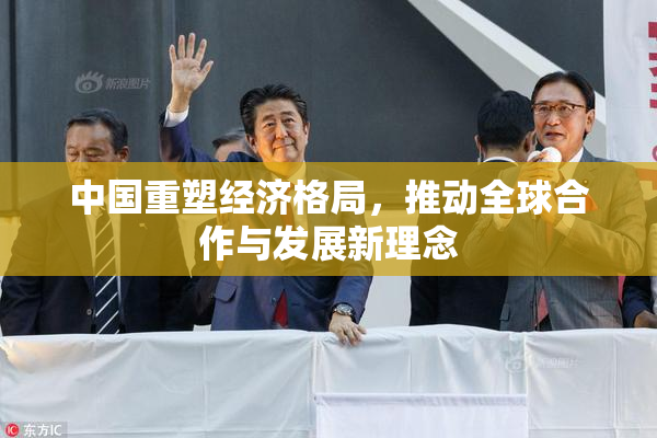 中国重塑经济格局，推动全球合作与发展新理念