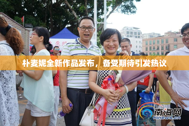 朴麦妮全新作品发布，备受期待引发热议