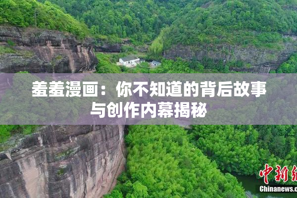 羞羞漫画：你不知道的背后故事与创作内幕揭秘