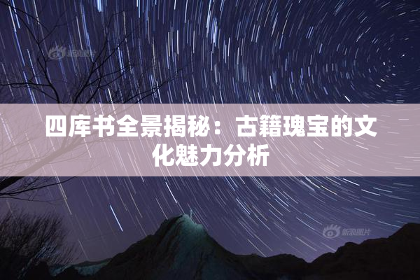 四库书全景揭秘：古籍瑰宝的文化魅力分析