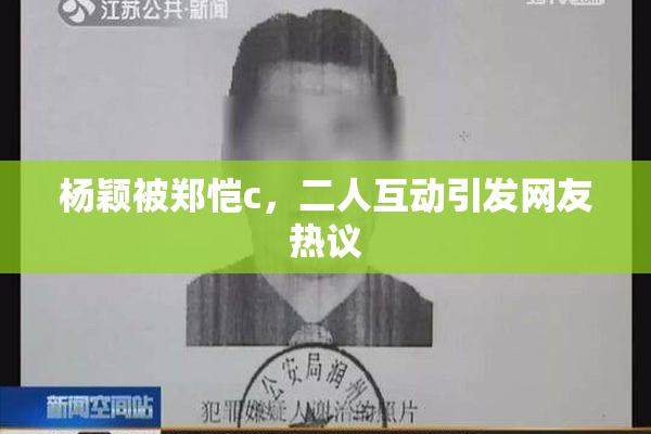 杨颖被郑恺c，二人互动引发网友热议