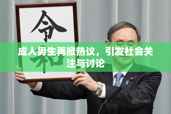 成人男生再掀热议，引发社会关注与讨论