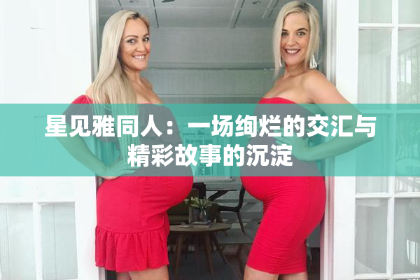 星见雅同人：一场绚烂的交汇与精彩故事的沉淀