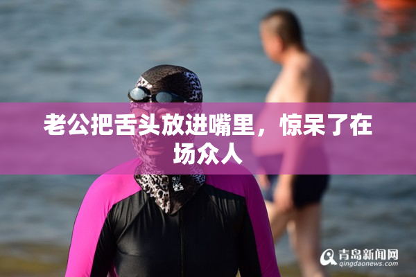 老公把舌头放进嘴里，惊呆了在场众人