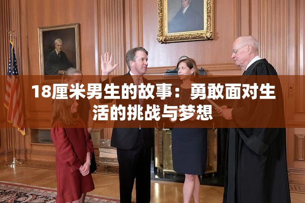18厘米男生的故事：勇敢面对生活的挑战与梦想