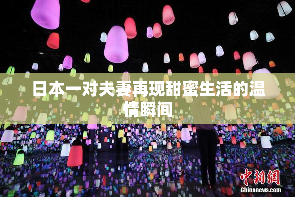 日本一对夫妻再现甜蜜生活的温情瞬间
