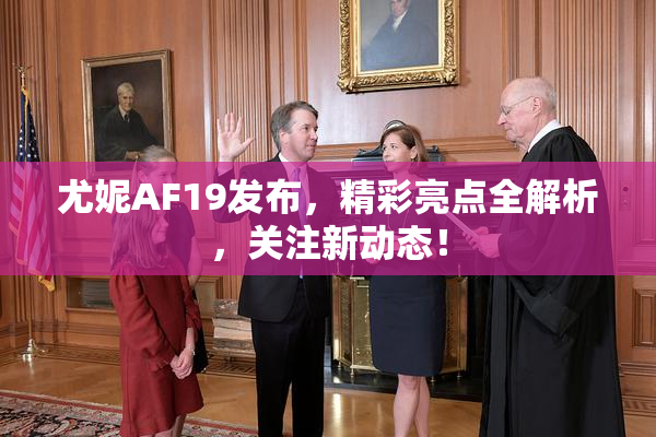 尤妮AF19发布，精彩亮点全解析，关注新动态！