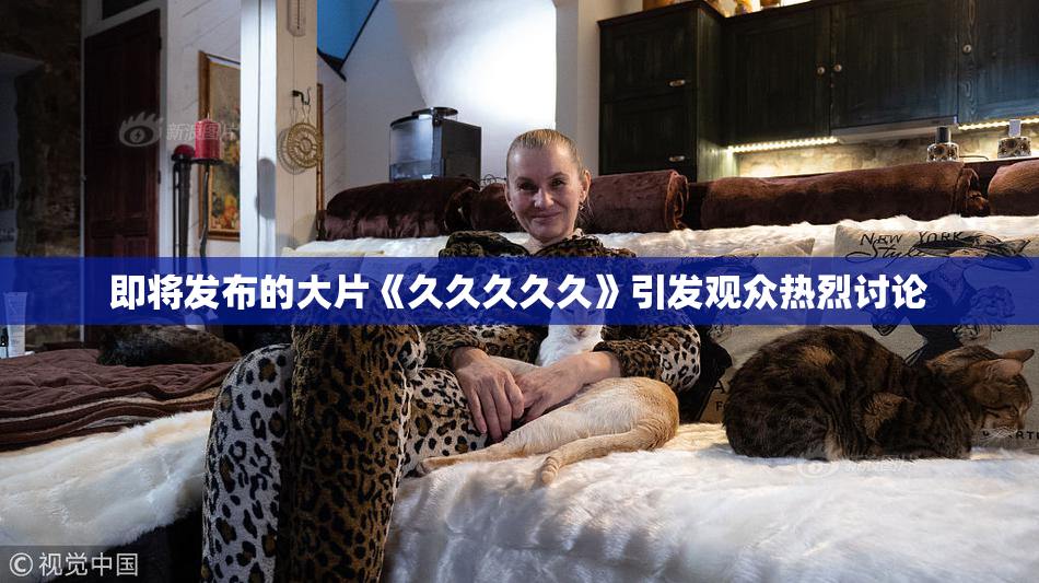 即将发布的大片《久久久久久》引发观众热烈讨论