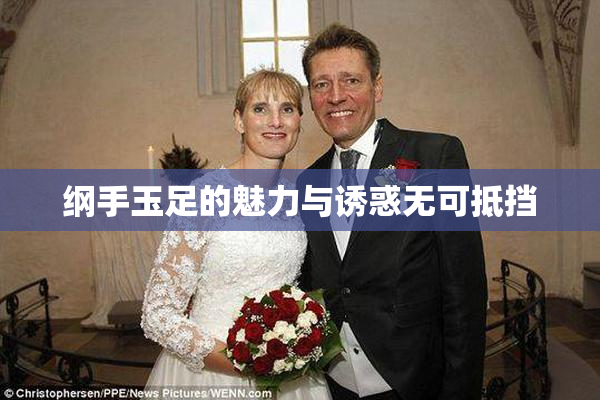 纲手玉足的魅力与诱惑无可抵挡