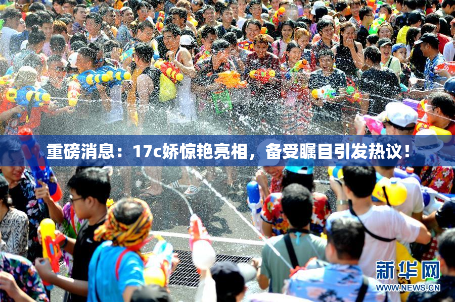 重磅消息：17c娇惊艳亮相，备受瞩目引发热议！