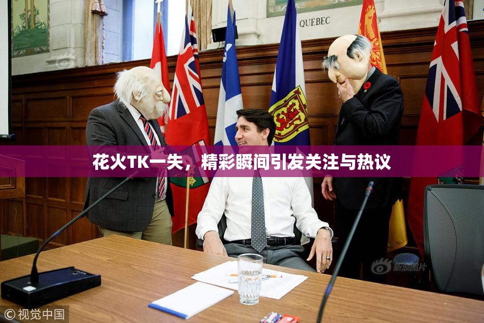 花火TK一失，精彩瞬间引发关注与热议