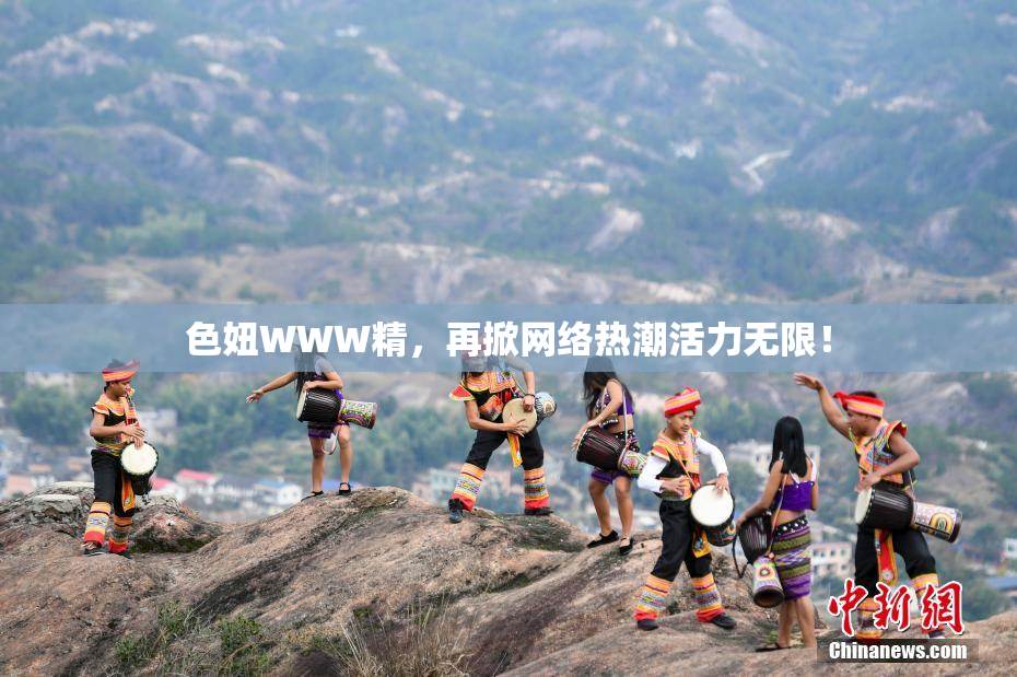 色妞WWW精，再掀网络热潮活力无限！