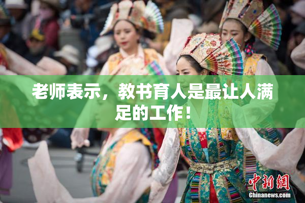 老师表示，教书育人是最让人满足的工作！