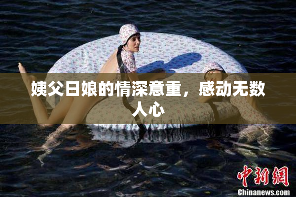 姨父日娘的情深意重，感动无数人心