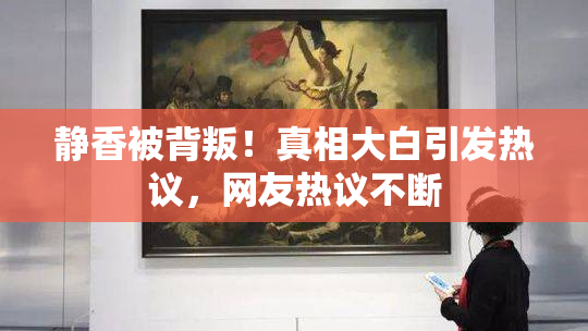 静香被背叛！真相大白引发热议，网友热议不断