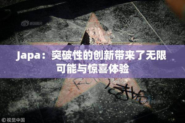 Japa：突破性的创新带来了无限可能与惊喜体验