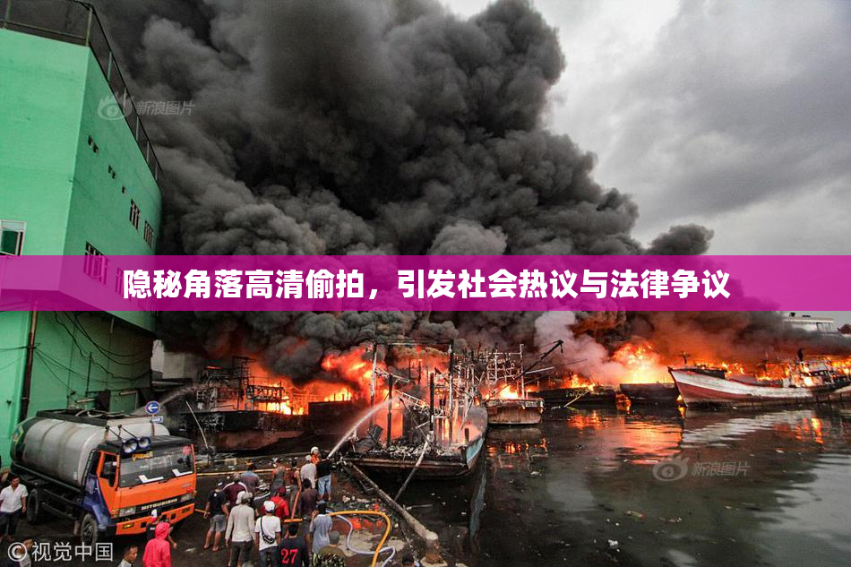 隐秘角落高清偷拍，引发社会热议与法律争议