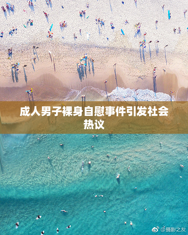 成人男子裸身自慰事件引发社会热议