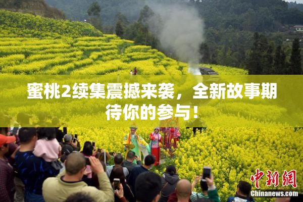 蜜桃2续集震撼来袭，全新故事期待你的参与！