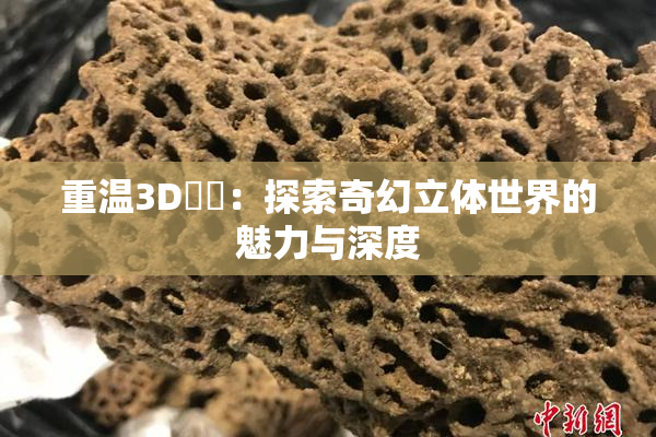 重温3D姉弚：探索奇幻立体世界的魅力与深度