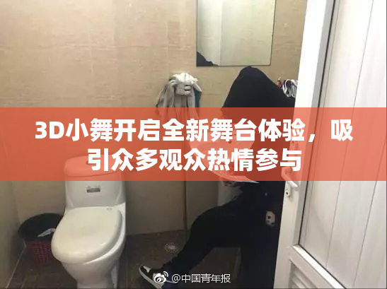 3D小舞开启全新舞台体验，吸引众多观众热情参与