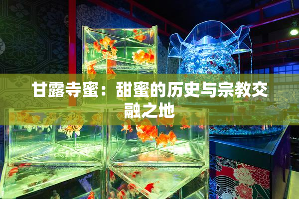 甘露寺蜜：甜蜜的历史与宗教交融之地