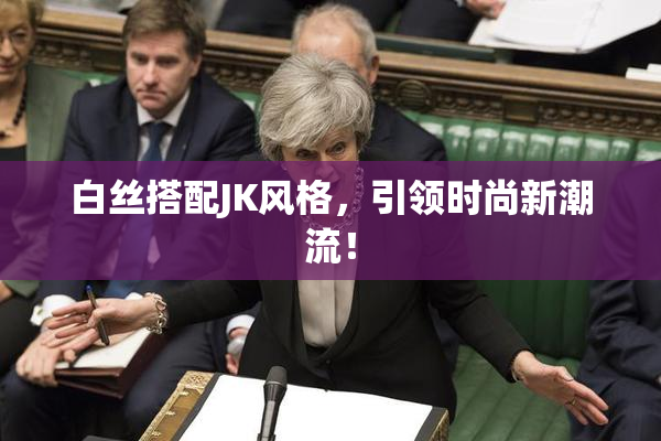 白丝搭配JK风格，引领时尚新潮流！