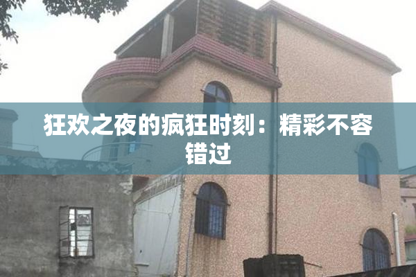 狂欢之夜的疯狂时刻：精彩不容错过