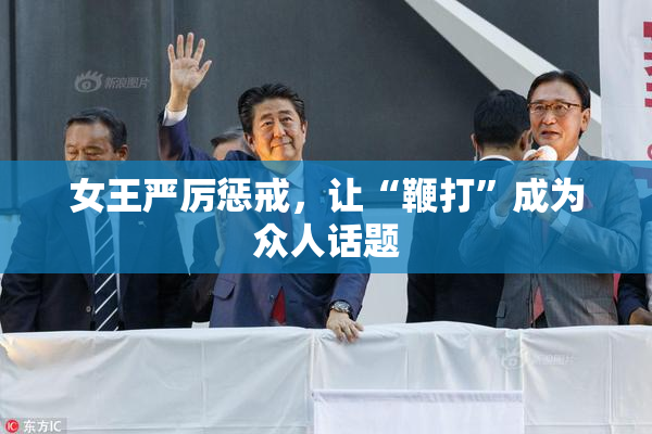 女王严厉惩戒，让“鞭打”成为众人话题