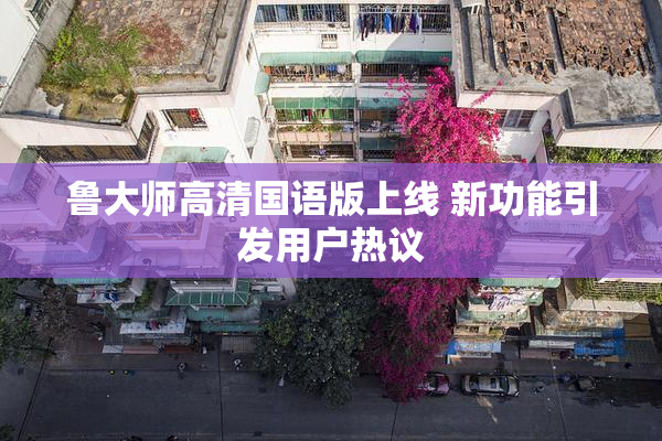 鲁大师高清国语版上线 新功能引发用户热议