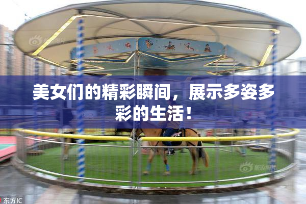 美女们的精彩瞬间，展示多姿多彩的生活！