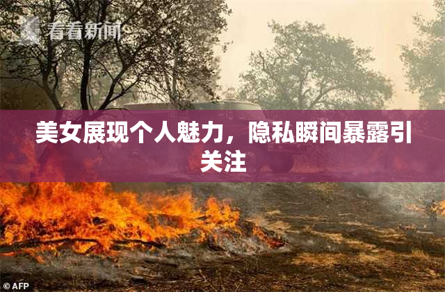美女展现个人魅力，隐私瞬间暴露引关注