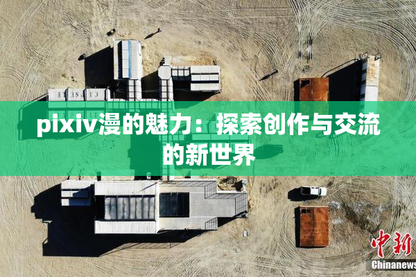 pixiv漫的魅力：探索创作与交流的新世界