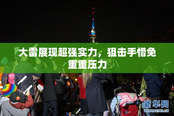 大雷展现超强实力，狙击手惜免重重压力