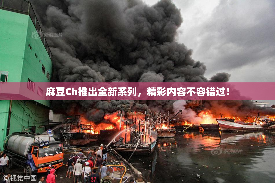 麻豆Ch推出全新系列，精彩内容不容错过！