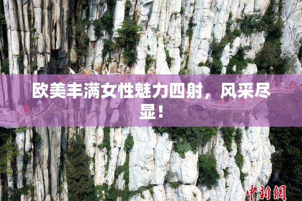 欧美丰满女性魅力四射，风采尽显！