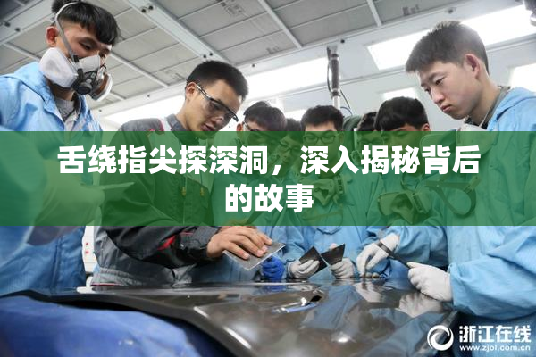 舌绕指尖探深洞，深入揭秘背后的故事