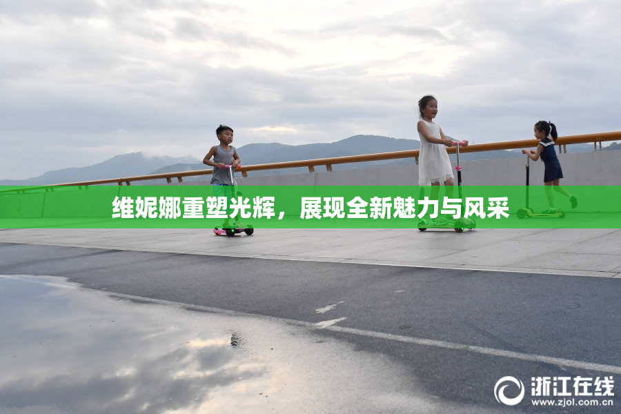 维妮娜重塑光辉，展现全新魅力与风采