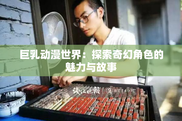 巨乳动漫世界：探索奇幻角色的魅力与故事