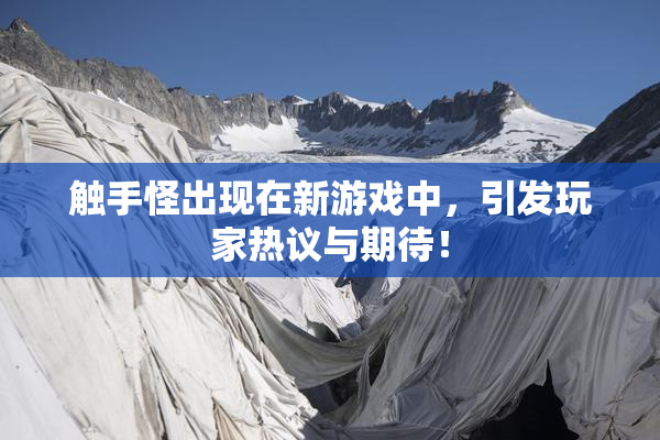 触手怪出现在新游戏中，引发玩家热议与期待！