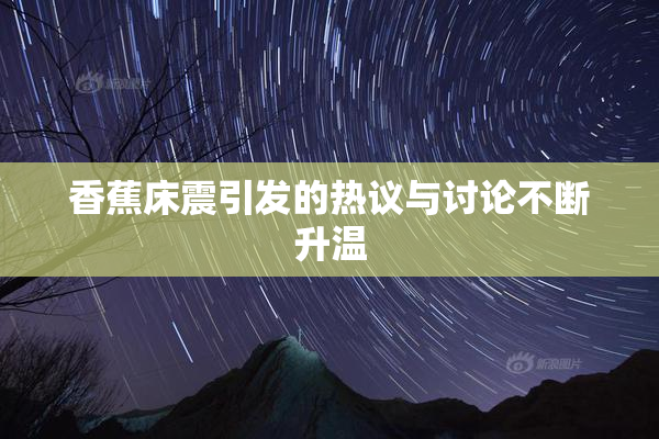 香蕉床震引发的热议与讨论不断升温