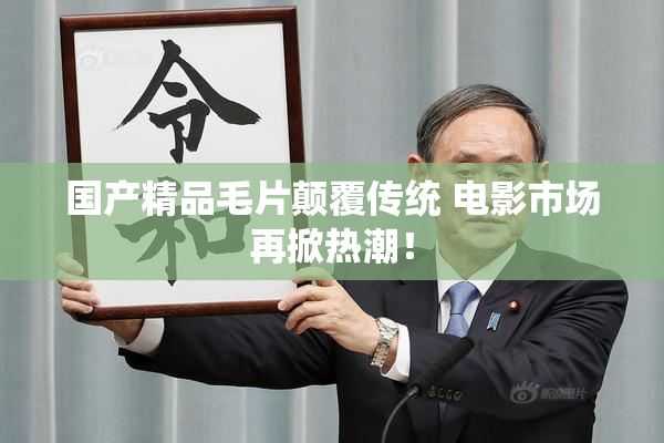 国产精品毛片颠覆传统 电影市场再掀热潮！