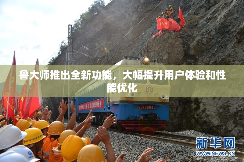 鲁大师推出全新功能，大幅提升用户体验和性能优化