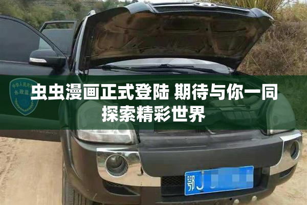 虫虫漫画正式登陆 期待与你一同探索精彩世界