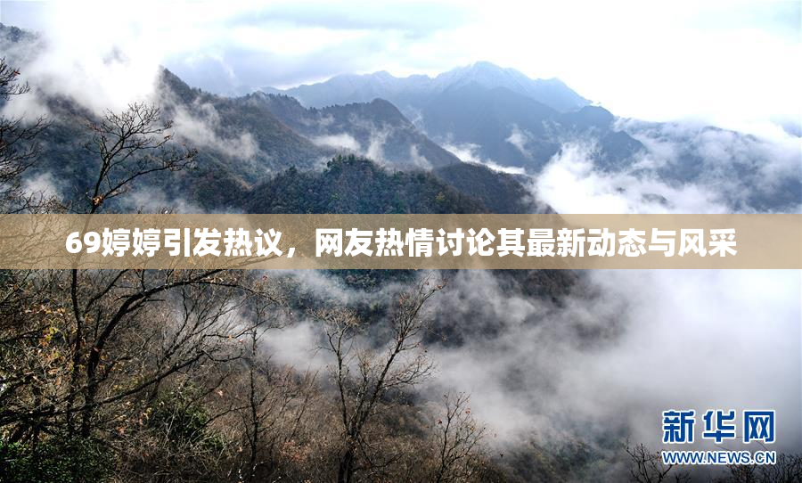 69婷婷引发热议，网友热情讨论其最新动态与风采