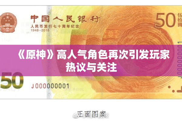 《原神》高人气角色再次引发玩家热议与关注