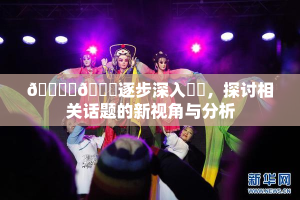 🔞‌🍌逐步深入❌‌，探讨相关话题的新视角与分析