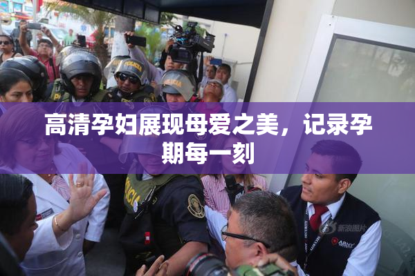 高清孕妇展现母爱之美，记录孕期每一刻